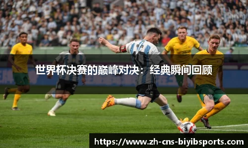 世界杯决赛的巅峰对决：经典瞬间回顾