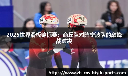 2025世界滑板锦标赛：商丘队对阵宁波队的巅峰战对决