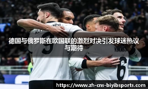 德国与俄罗斯在欧国联的激烈对决引发球迷热议与期待